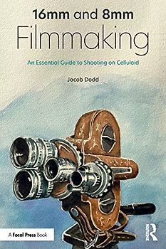 16mm and 8mm Filmmaking: An Essential Guide to Shooting on Celluloid