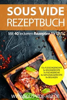 Sous Vide Kochbuch: 40 leckere Gerichte als Rezept zum einfach Schongaren wie ein Profi 15x Fleischgerichte 5x Wildgerichte 7xFischgerichte ... die besondere Art die Gäste zu verwöhnen