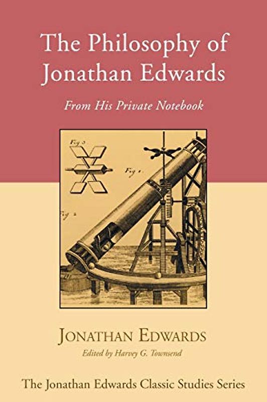 The Philosophy of Jonathan Edwards: From His Private Notebook (Jonathan Edwards Classic Studies)