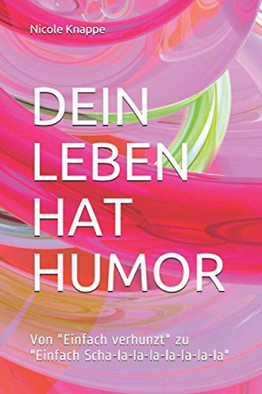 DEIN LEBEN HAT HUMOR: Von "Einfach verhunzt" zu "Einfach Scha-la-la-la-la-la-la-la" (Glücklich sein)