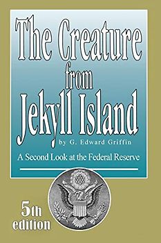 The Creature from Jekyll Island: A Second Look at the Federal Reserve - Griffin, G. Edward