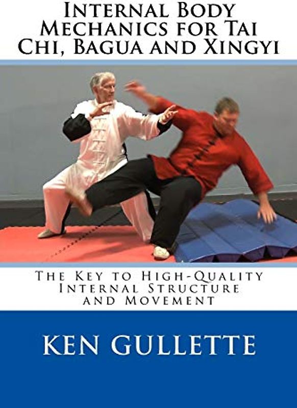 Internal Body Mechanics for Tai Chi, Bagua and Xingyi: The Key to High-Quality Internal Structure and Movement
