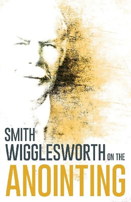 Wigglesworth on the Anointing - Wigglesworth, Smith