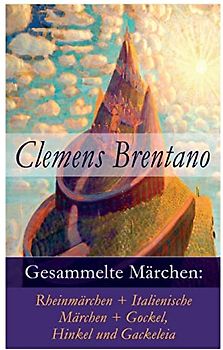 Gesammelte Märchen: Rheinmärchen + Italienische Märchen + Gockel, Hinkel und Gackeleia
