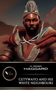 Cetywayo And His White Neighbours: Or, Remarks On Recent Events In Zululand, Natal, And The Transvaal (Annotated)