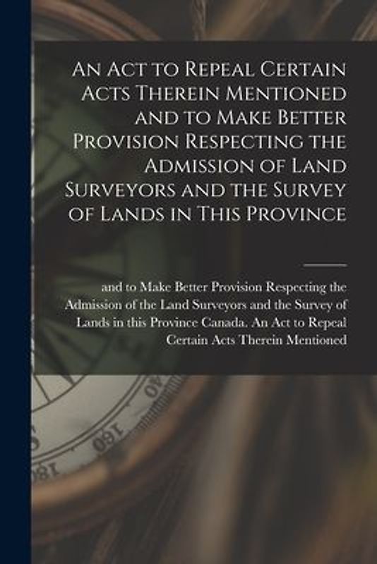 An Act to Repeal Certain Acts Therein Mentioned and to Make Better Provision Respecting the Admission of Land Surveyors and the Survey of Lands in Thi