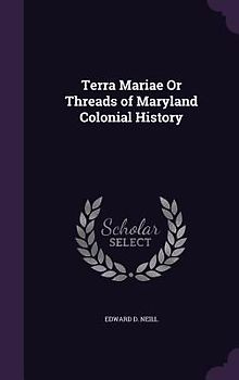 Terra Mariae Or Threads of Maryland Colonial History