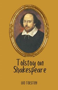 Tolstoy on Shakespeare: A CRITICAL ESSAY ON SHAKESPEARE