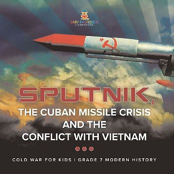 Sputnik, The Cuban Missile Crisis and The Conflict with Vietnam | Cold War for Kids | Grade 7 Modern History