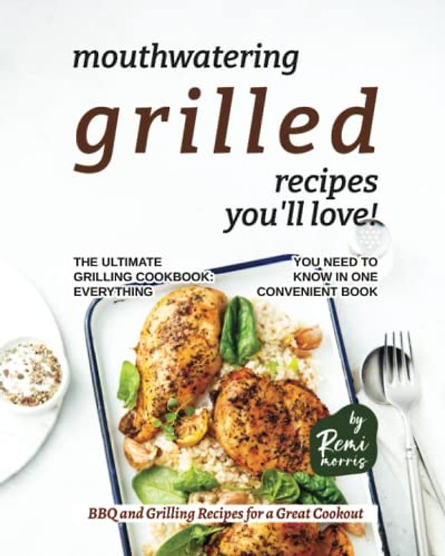 Mouthwatering Grilled Recipes You'll Love!: The Ultimate Grilling Cookbook - Everything You Need to Know in One Convenient Book (BBQ and Grilling Recipes for a Great Cookout)