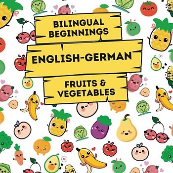 Bilingual Beginnings - An English-German Fruits & Vegetables Book: A Fun and Colorful way to learn more languages for babies, toddlers and ... Learning Books for Babies & Toddlers)