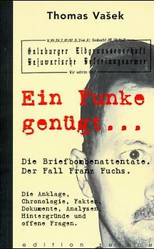 Ein Funke genügt.... Die Briefbombenattentate. Chronologie, Die Anklage, Der Fall Franz Fuchs, Fakten, Analysen, Hintergründe und offene Fragen