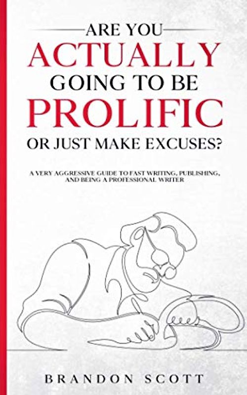 Are You Actually Going To Be Prolific Or Just Make Excuses?: A Very Aggressive Guide To Fast Writing, Publishing, And Being A Professional Writer (Actually Author Series, Band 2)