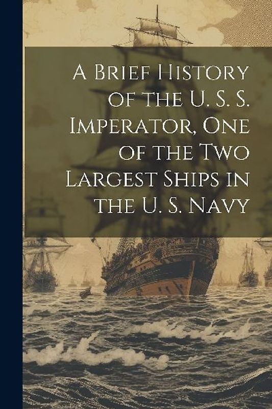 A Brief History of the U. S. S. Imperator, one of the two Largest Ships in the U. S. Navy