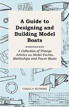 A Guide to Designing and Building Model Boats - A Collection of Vintage Articles on Model Yachts, Battleships and Power Boats