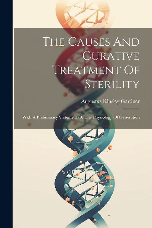 The Causes And Curative Treatment Of Sterility: With A Preliminary Statement Of The Physiology Of Generation