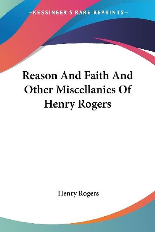 Reason And Faith And Other Miscellanies Of Henry Rogers