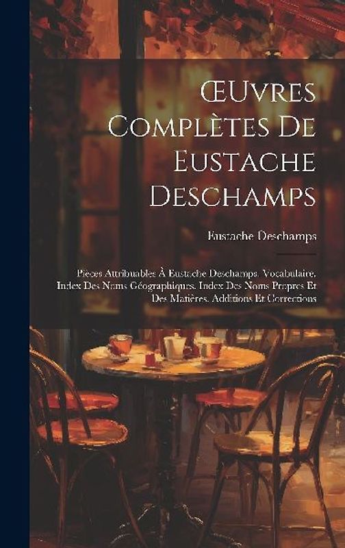 OEuvres Complètes De Eustache Deschamps: Pièces Attribuables À Eustache Deschamps. Vocabulaire. Index Des Noms Géographiques. Index Des Noms Propres E