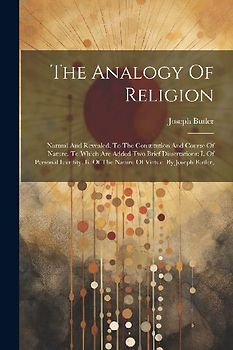 The Analogy Of Religion: Natural And Revealed, To The Constitution And Course Of Nature. To Which Are Added Two Brief Dissertations: I. Of Pers