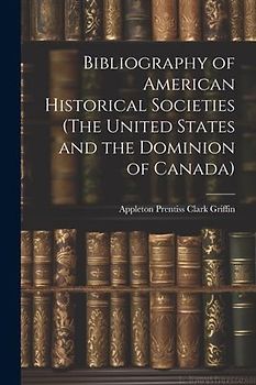 Bibliography of American Historical Societies (The United States and the Dominion of Canada)