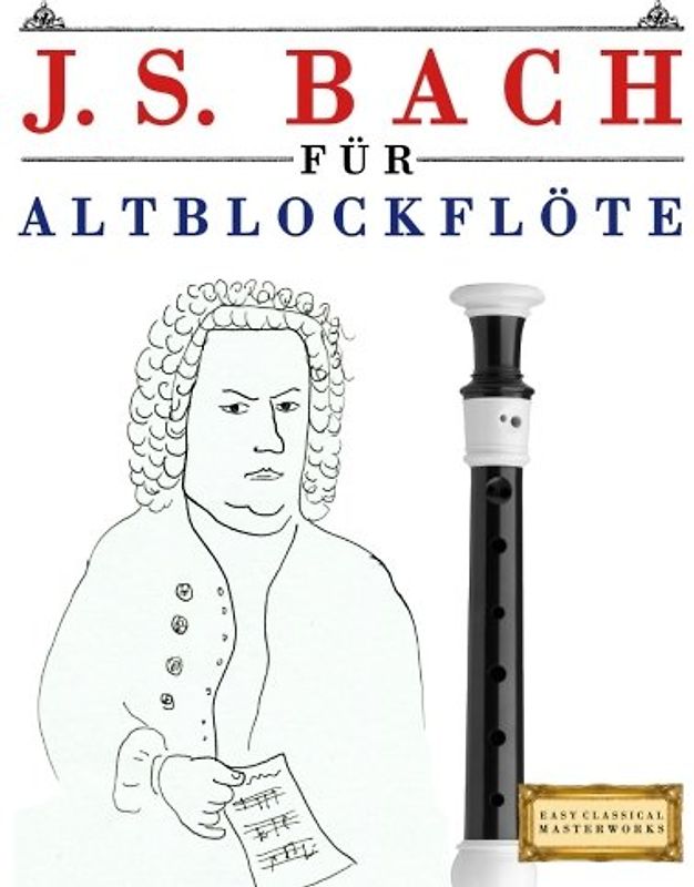 J. S. Bach für Altblockflöte: 10 Leichte Stücke für AltBlockflöte Anfänger Buch