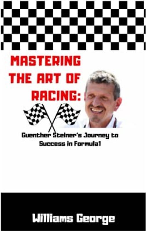 Mastering the Art of Racing: Guenther Steiner's Journey to Success in Formula 1