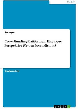 Crowdfunding-Plattformen. Eine neue Perspektive für den Journalismus?