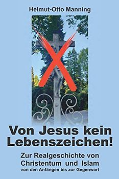 Von Jesus kein Lebenszeichen!: Zur Realgeschichte von Christentum und Islam von den Anfängen bis zur Gegenwart
