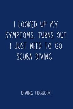 Dive Logbook: Scuba Diving Log Book - Log 200 Dives - I Looked Up My Symptoms. Turns Out I Just Need To Go Scuba Diving - Dark Blue - 6x9" - 2 Dives ... Diary or Journal. Novelty Gift for your Buddy