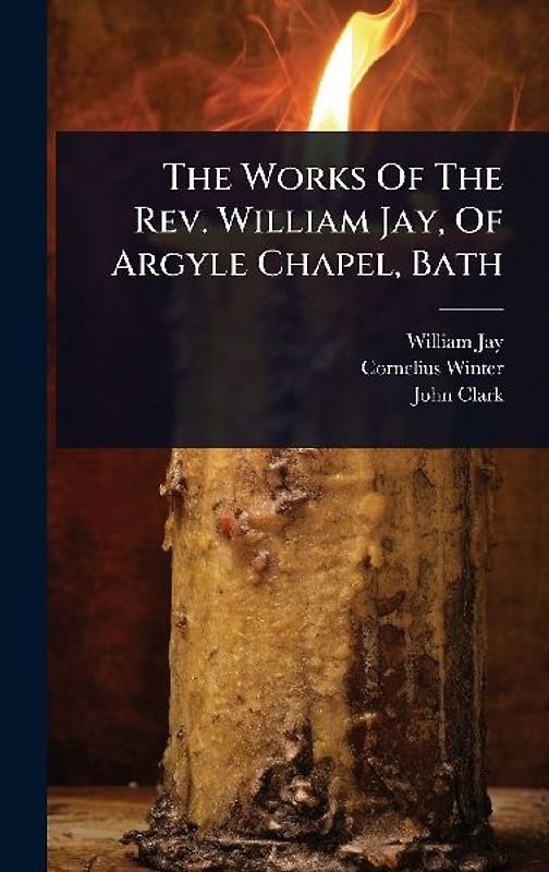 The Works Of The Rev. William Jay, Of Argyle Chapel, Bath