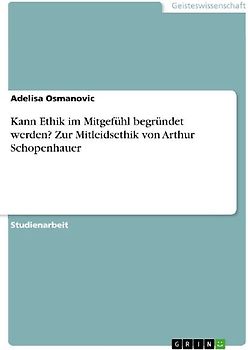 Kann Ethik im Mitgefühl begründet werden? Zur Mitleidsethik von Arthur Schopenhauer