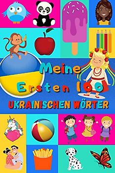 Meine ersten 100 Ukrainischen Wörter: Ukrainisch lernen für Kinder von 2 - 6 Jahren, Babys, Kindergarten | Bilderbuch : 100 schöne farbige Bilder mit Ukrainischen und Deutschen Wörtern