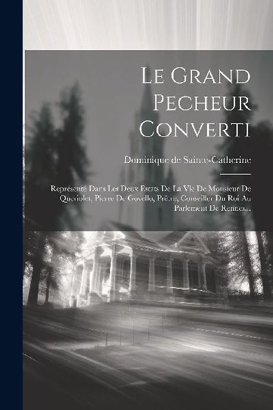 Le Grand Pecheur Converti: Représenté Dans Les Deux Estats De La Vie De Monsieur De Queriolet, Pierre De Govello, Prêtre, Conseiller Du Roi Au Pa