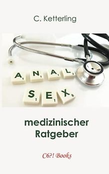 Analsex: Gefahren, Risiken, Methodik – medizinischer Ratgeber (Männerratgeber: Alles über Sex, Band 2)