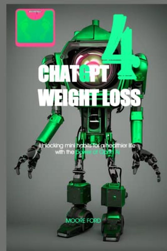 ChatGPT 4 Weight Loss: Unlocking mini habits for a healthier life with the power of Open Ai (ChatGPT 4 Secrets (Prompting Artificial Intelligence for Maximum Productivity))
