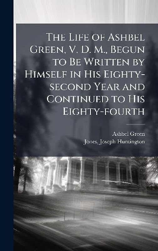 The Life of Ashbel Green, V. D. M., Begun to Be Written by Himself in His Eighty-second Year and Continued to His Eighty-fourth