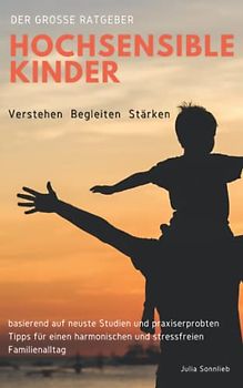 Hochsensible Kinder verstehen, begleiten und stärken: Der große Ratgeber basierend auf neuste Studien und praxiserprobten Tipps für einen harmonischen und stressfreien Familienalltag