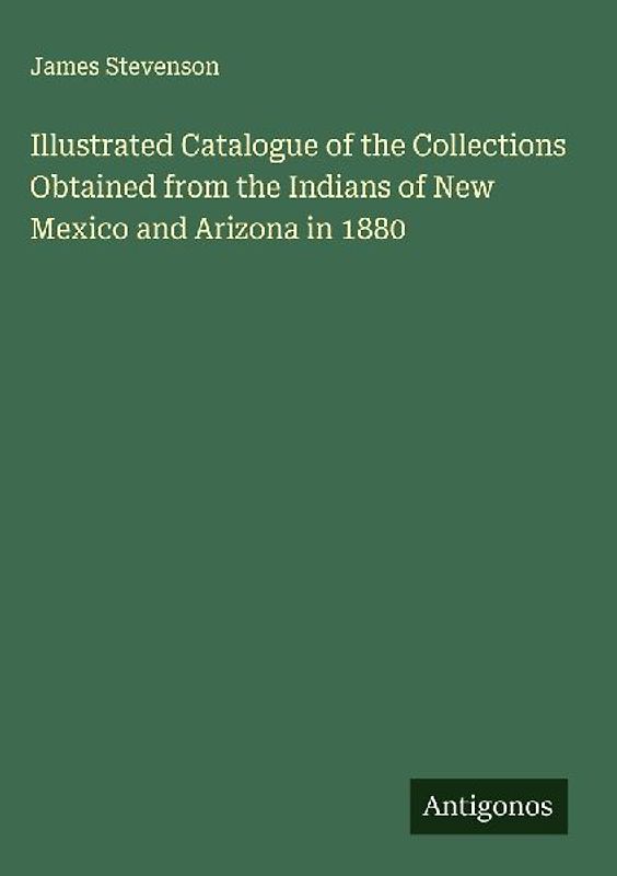Illustrated Catalogue of the Collections Obtained from the Indians of New Mexico and Arizona in 1880