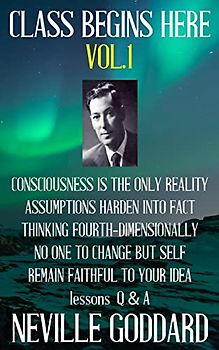 Neville Goddard: Class Begins Here Vol.1 (Five lectures with questions and answers)