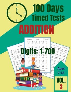 100 Days of Timed Tests: Addition, Math Practice Set of Kids Ages 7-12, Teens, Boys, Girls: Volume 3, Digits: 1-700, Reproducible Practice Set for ... Workbook (100 Days Timed Tests Volumes 1-6)