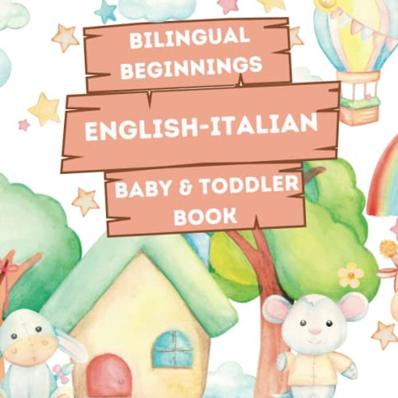 Bilingual Beginnings - An English-Italian Baby & Toddler Book: A Fun and Colorful Introduction to Bilingual Learning (Bilingual Language Learning Books for Babies & Toddlers)
