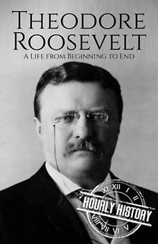 Theodore Roosevelt: A Life from Beginning to End (Biographies of US Presidents)
