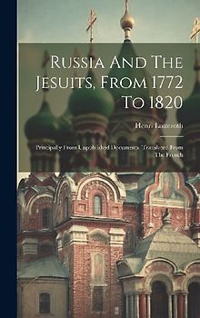 Russia And The Jesuits, From 1772 To 1820: Principally From Unpublished Documents. Translated From The French