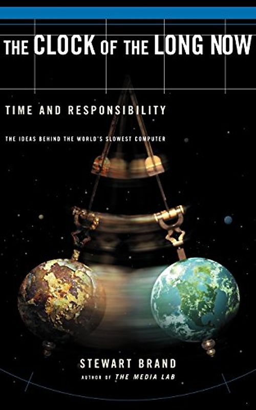 The Clock of the Long Now: Time and Responsibility: Time and Responsibility - The Ideas Behind the World's Slowest Computer - Stewart Brand
