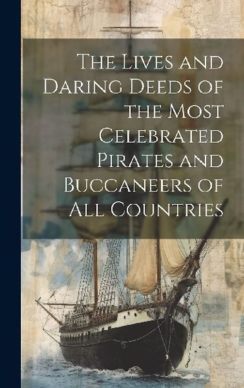 The Lives and Daring Deeds of the Most Celebrated Pirates and Buccaneers of All Countries