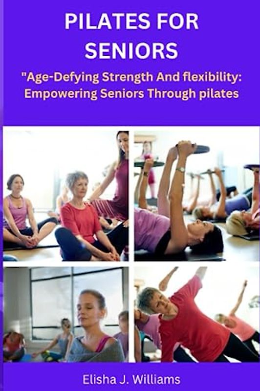 PILATES FOR SENIORS: "Age-Defying Strength And flexibility: Empowering Seniors Through Pilates