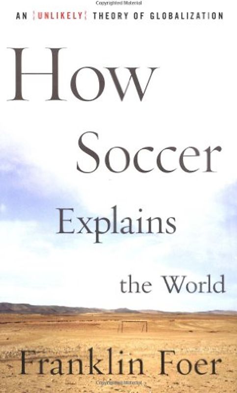 How Soccer Explains the World: An Unlikely Theory of Globalization - Franklin Foer