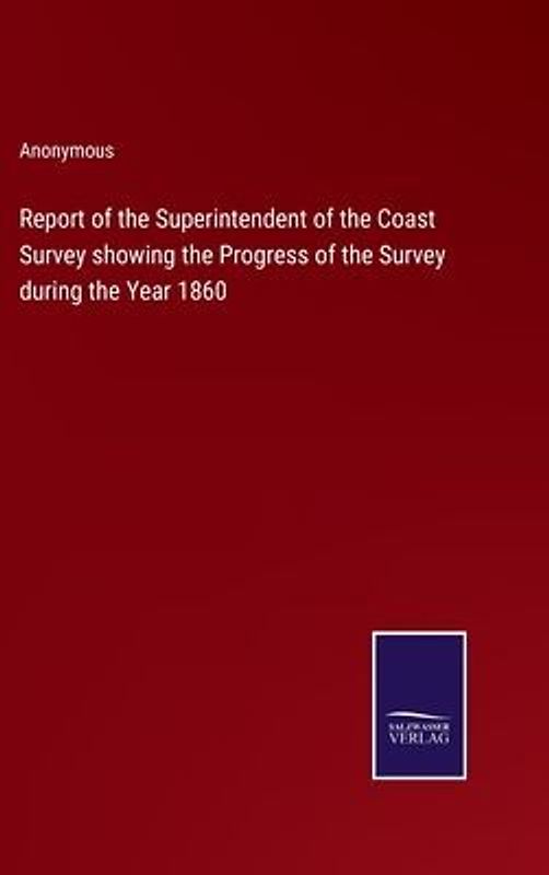 Report of the Superintendent of the Coast Survey showing the Progress of the Survey during the Year 1860