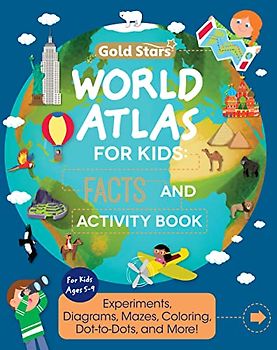 World Atlas: Activity and Fact Book for Kids Ages 5-9: Activities Including Experiments, Diagrams, Mazes, Coloring, Dot-to-Dots, and More (Gold Stars Series)