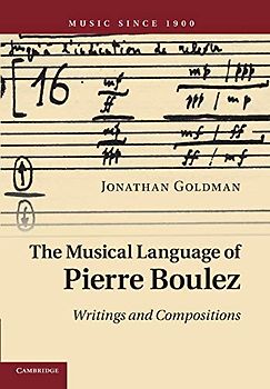 The Musical Language of Pierre Boulez: Writings And Compositions (Music since 1900)